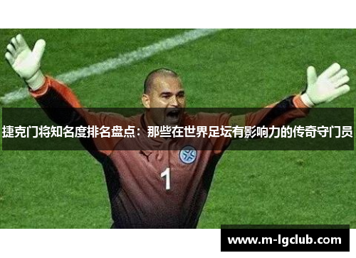 捷克门将知名度排名盘点：那些在世界足坛有影响力的传奇守门员