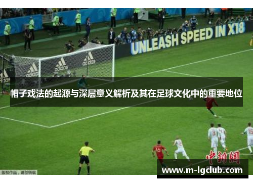 帽子戏法的起源与深层意义解析及其在足球文化中的重要地位