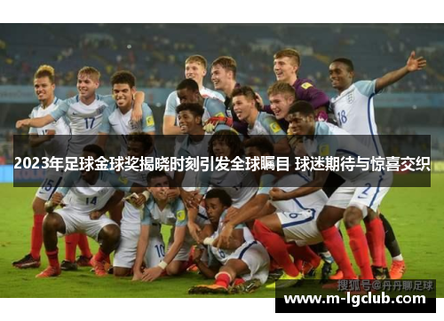 2023年足球金球奖揭晓时刻引发全球瞩目 球迷期待与惊喜交织