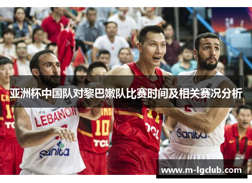 亚洲杯中国队对黎巴嫩队比赛时间及相关赛况分析