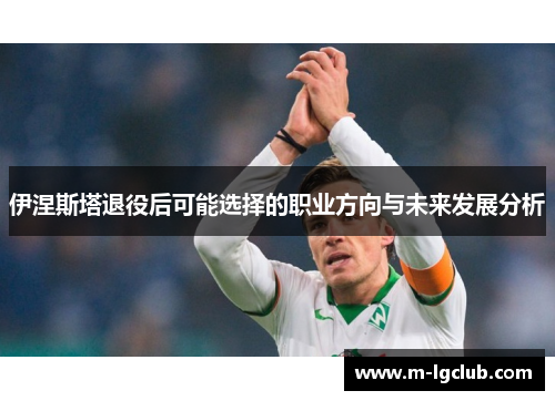 伊涅斯塔退役后可能选择的职业方向与未来发展分析