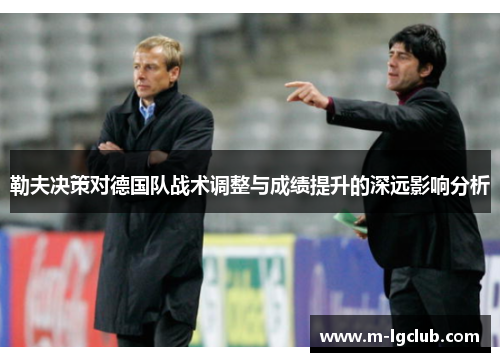 勒夫决策对德国队战术调整与成绩提升的深远影响分析 勒夫决策对德国队战术调整与成绩提升的深远影响分析