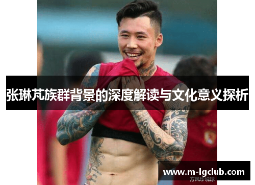 张琳芃族群背景的深度解读与文化意义探析 张琳芃族群背景的深度解读与文化意义探析
