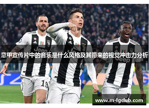 意甲宣传片中的音乐是什么风格及其带来的视觉冲击力分析
