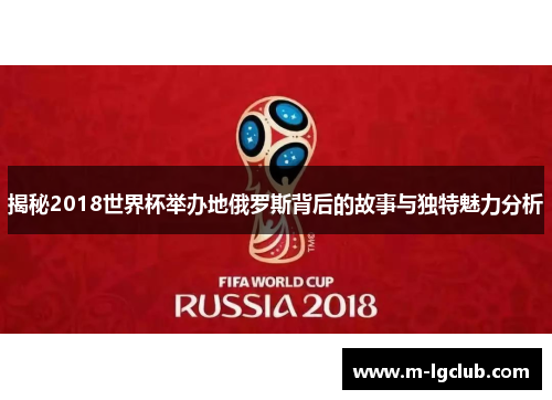 揭秘2018世界杯举办地俄罗斯背后的故事与独特魅力分析