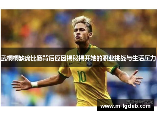 武桐桐缺席比赛背后原因揭秘揭开她的职业挑战与生活压力