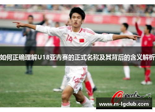 如何正确理解U18亚青赛的正式名称及其背后的含义解析