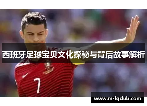 西班牙足球宝贝文化探秘与背后故事解析