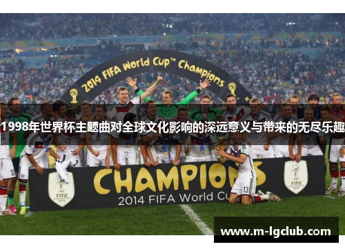 1998年世界杯主题曲对全球文化影响的深远意义与带来的无尽乐趣