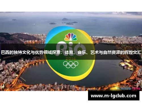 巴西的独特文化与优势领域探索：体育、音乐、艺术与自然资源的辉煌交汇