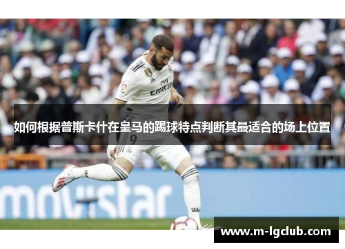 如何根据普斯卡什在皇马的踢球特点判断其最适合的场上位置