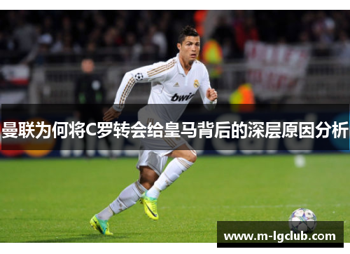 曼联为何将C罗转会给皇马背后的深层原因分析