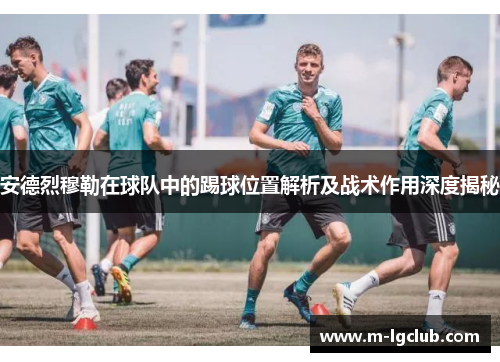 安德烈穆勒在球队中的踢球位置解析及战术作用深度揭秘