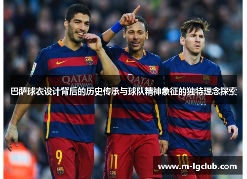 巴萨球衣设计背后的历史传承与球队精神象征的独特理念探索 巴萨球衣设计背后的历史传承与球队精神象征的独特理念探索