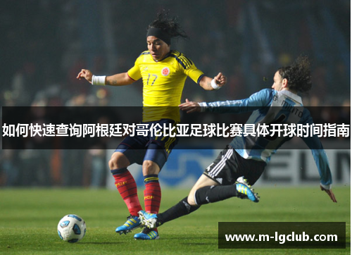 如何快速查询阿根廷对哥伦比亚足球比赛具体开球时间指南 如何快速查询阿根廷对哥伦比亚足球比赛具体开球时间指南