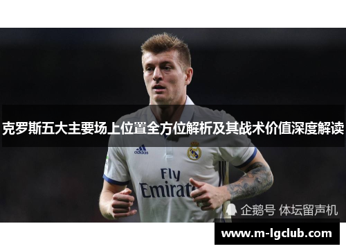 克罗斯五大主要场上位置全方位解析及其战术价值深度解读 克罗斯五大主要场上位置全方位解析及其战术价值深度解读
