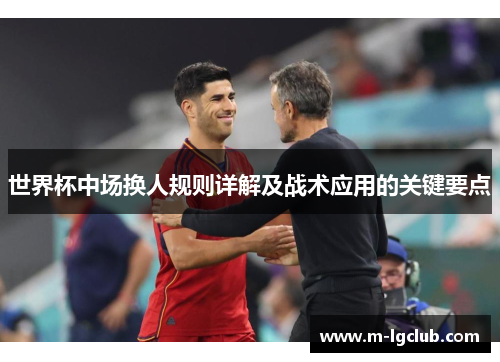世界杯中场换人规则详解及战术应用的关键要点