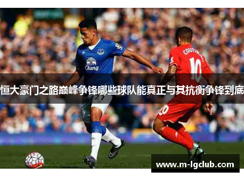 恒大豪门之路巅峰争锋哪些球队能真正与其抗衡争锋到底 恒大豪门之路巅峰争锋哪些球队能真正与其抗衡争锋到底