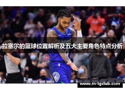 拉塞尔的篮球位置解析及五大主要角色特点分析