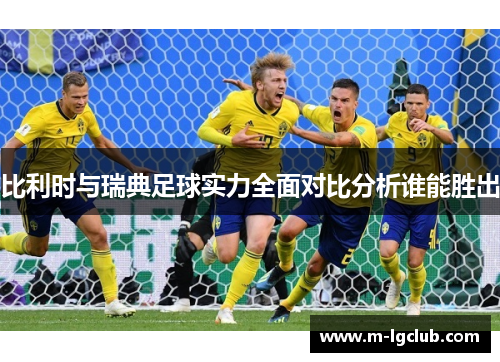 比利时与瑞典足球实力全面对比分析谁能胜出