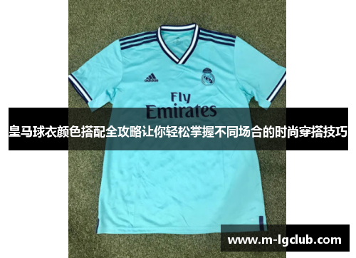 皇马球衣颜色搭配全攻略让你轻松掌握不同场合的时尚穿搭技巧