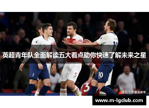 英超青年队全面解读五大看点助你快速了解未来之星 英超青年队全面解读五大看点助你快速了解未来之星