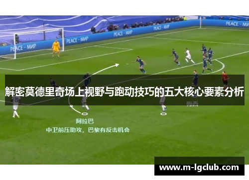 解密莫德里奇场上视野与跑动技巧的五大核心要素分析