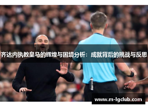 齐达内执教皇马的辉煌与困境分析：成就背后的挑战与反思