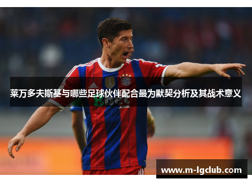 莱万多夫斯基与哪些足球伙伴配合最为默契分析及其战术意义