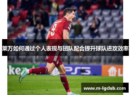 莱万如何通过个人表现与团队配合提升球队进攻效率