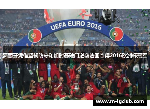 葡萄牙凭借坚韧防守和加时赛破门逆袭法国夺得2016欧洲杯冠军 葡萄牙凭借坚韧防守和加时赛破门逆袭法国夺得2016欧洲杯冠军