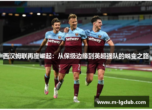 西汉姆联再度崛起：从保级边缘到英超强队的蜕变之路