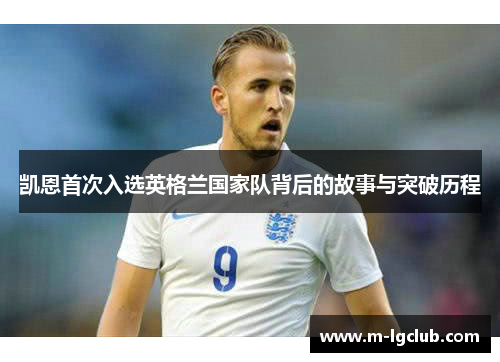 凯恩首次入选英格兰国家队背后的故事与突破历程