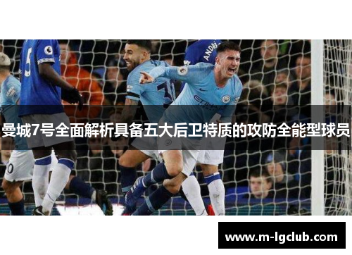 曼城7号全面解析具备五大后卫特质的攻防全能型球员