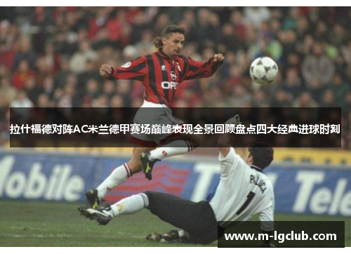 拉什福德对阵AC米兰德甲赛场巅峰表现全景回顾盘点四大经典进球时刻
