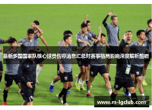 最新多国国家队核心球员伤停消息汇总对赛事格局影响深度解析前瞻