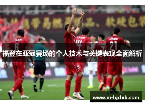 福登在亚冠赛场的个人技术与关键表现全面解析