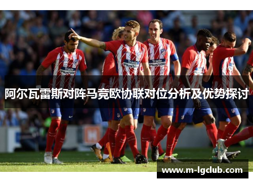 阿尔瓦雷斯对阵马竞欧协联对位分析及优势探讨