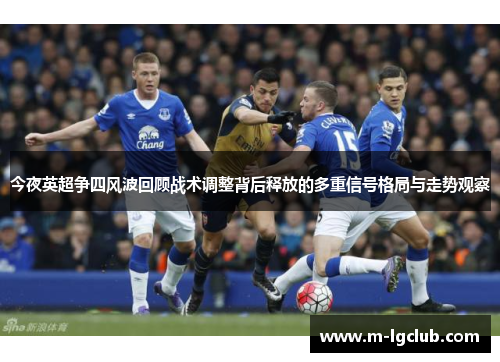 今夜英超争四风波回顾战术调整背后释放的多重信号格局与走势观察