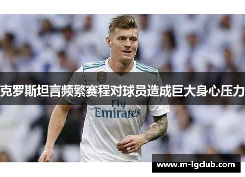 克罗斯坦言频繁赛程对球员造成巨大身心压力