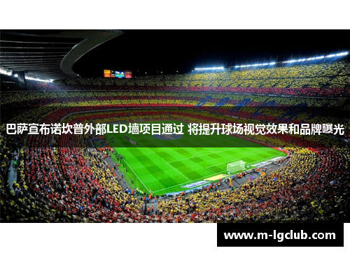 巴萨宣布诺坎普外部LED墙项目通过 将提升球场视觉效果和品牌曝光