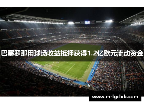 巴塞罗那用球场收益抵押获得1.2亿欧元流动资金