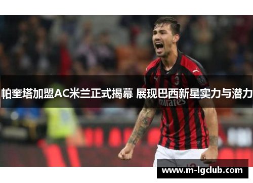 帕奎塔加盟AC米兰正式揭幕 展现巴西新星实力与潜力