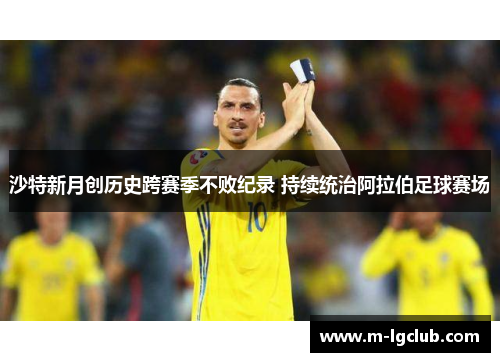 沙特新月创历史跨赛季不败纪录 持续统治阿拉伯足球赛场