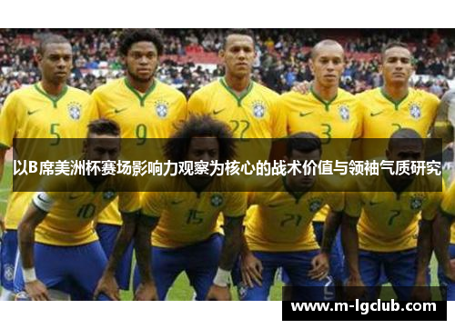以B席美洲杯赛场影响力观察为核心的战术价值与领袖气质研究