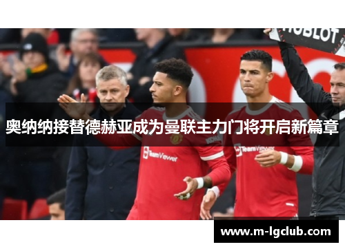 奥纳纳接替德赫亚成为曼联主力门将开启新篇章