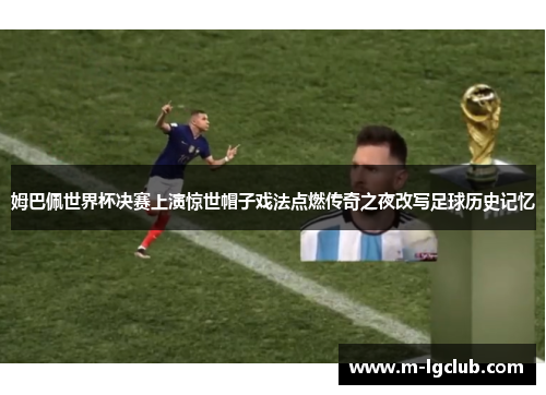 姆巴佩世界杯决赛上演惊世帽子戏法点燃传奇之夜改写足球历史记忆