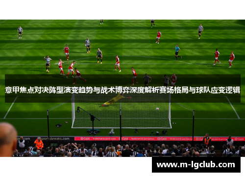 意甲焦点对决阵型演变趋势与战术博弈深度解析赛场格局与球队应变逻辑