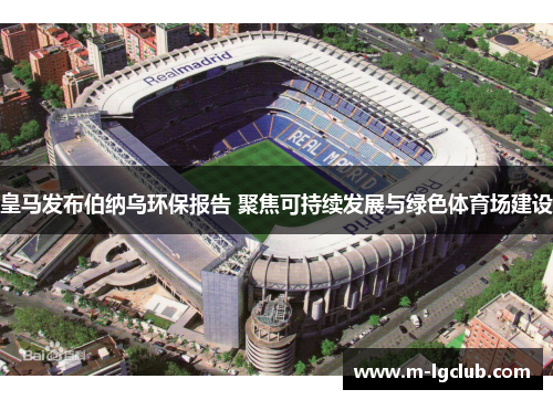 皇马发布伯纳乌环保报告 聚焦可持续发展与绿色体育场建设