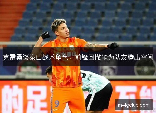 克雷桑谈泰山战术角色：前锋回撤能为队友腾出空间